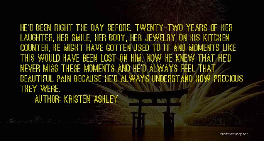 Kristen Ashley Quotes: He'd Been Right The Day Before. Twenty-two Years Of Her Laughter, Her Smile, Her Body, Her Jewelry On His Kitchen