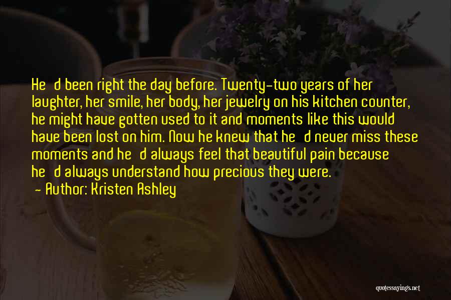 Kristen Ashley Quotes: He'd Been Right The Day Before. Twenty-two Years Of Her Laughter, Her Smile, Her Body, Her Jewelry On His Kitchen