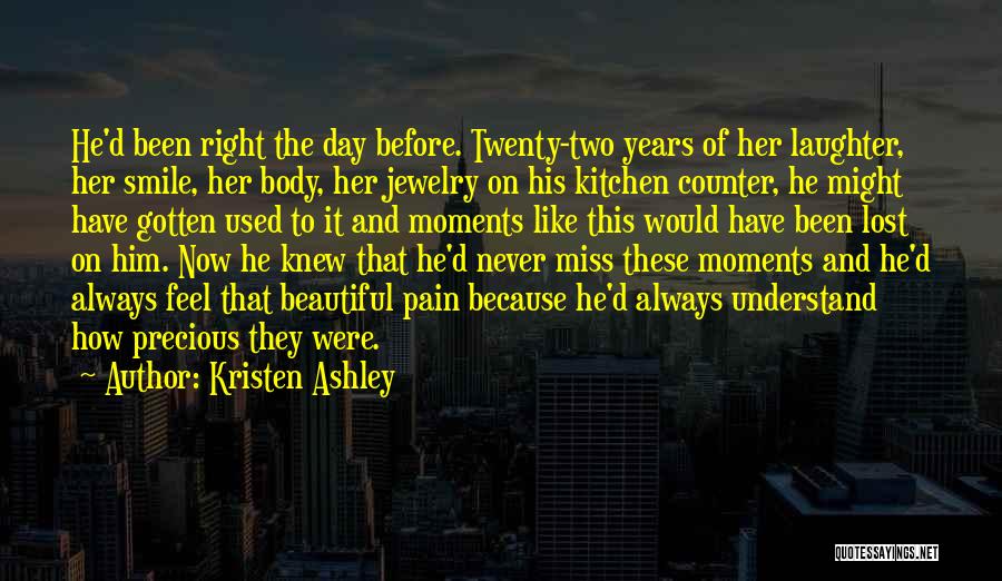 Kristen Ashley Quotes: He'd Been Right The Day Before. Twenty-two Years Of Her Laughter, Her Smile, Her Body, Her Jewelry On His Kitchen