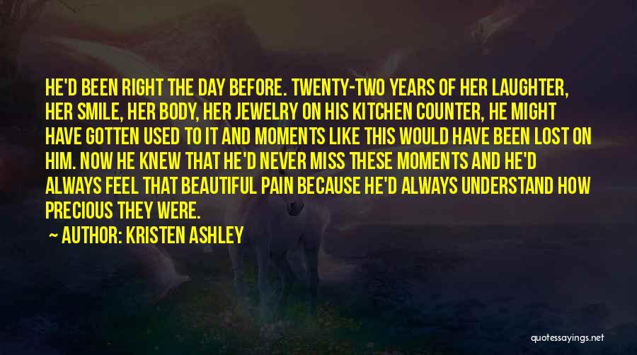 Kristen Ashley Quotes: He'd Been Right The Day Before. Twenty-two Years Of Her Laughter, Her Smile, Her Body, Her Jewelry On His Kitchen