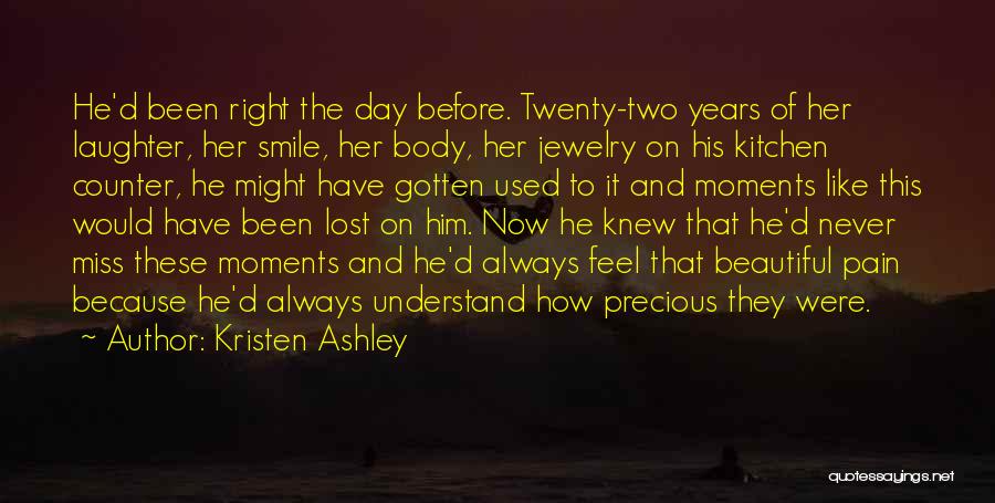 Kristen Ashley Quotes: He'd Been Right The Day Before. Twenty-two Years Of Her Laughter, Her Smile, Her Body, Her Jewelry On His Kitchen