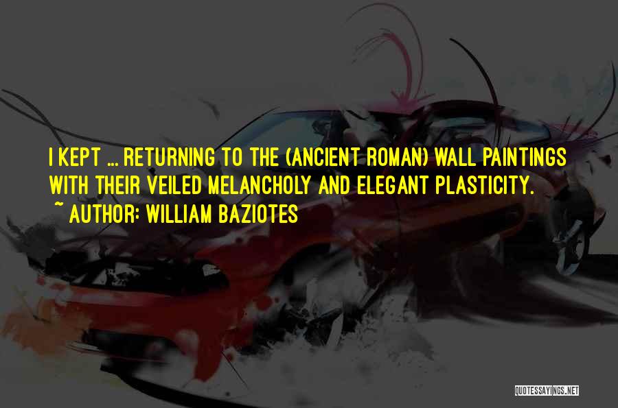 William Baziotes Quotes: I Kept ... Returning To The (ancient Roman) Wall Paintings With Their Veiled Melancholy And Elegant Plasticity.