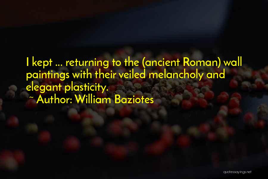 William Baziotes Quotes: I Kept ... Returning To The (ancient Roman) Wall Paintings With Their Veiled Melancholy And Elegant Plasticity.