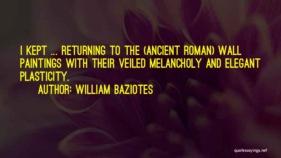 William Baziotes Quotes: I Kept ... Returning To The (ancient Roman) Wall Paintings With Their Veiled Melancholy And Elegant Plasticity.