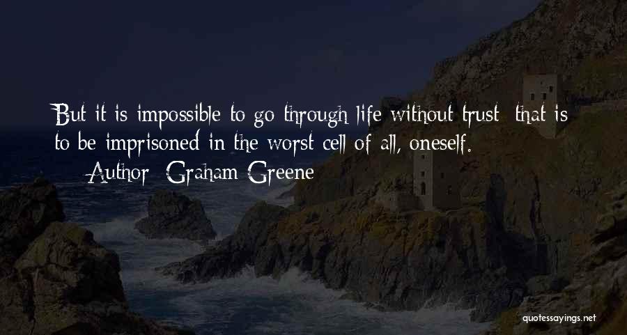 Graham Greene Quotes: But It Is Impossible To Go Through Life Without Trust; That Is To Be Imprisoned In The Worst Cell Of