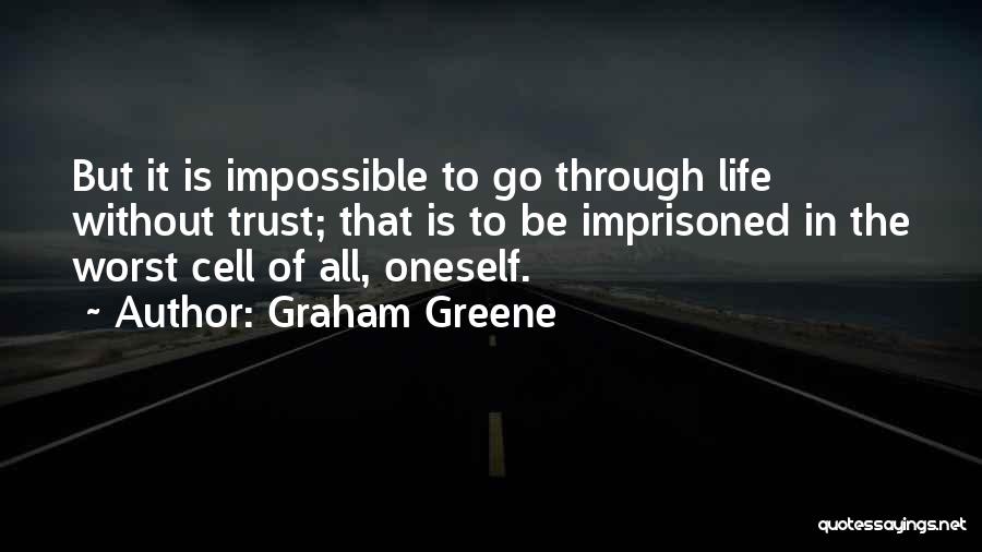 Graham Greene Quotes: But It Is Impossible To Go Through Life Without Trust; That Is To Be Imprisoned In The Worst Cell Of
