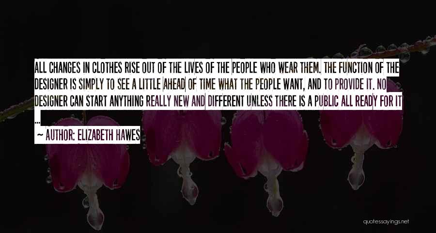 Elizabeth Hawes Quotes: All Changes In Clothes Rise Out Of The Lives Of The People Who Wear Them. The Function Of The Designer