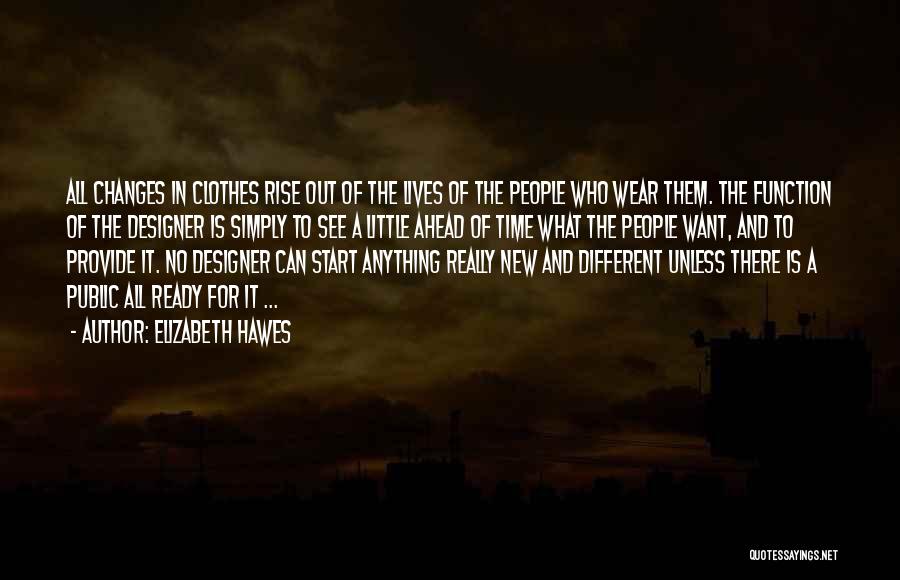 Elizabeth Hawes Quotes: All Changes In Clothes Rise Out Of The Lives Of The People Who Wear Them. The Function Of The Designer