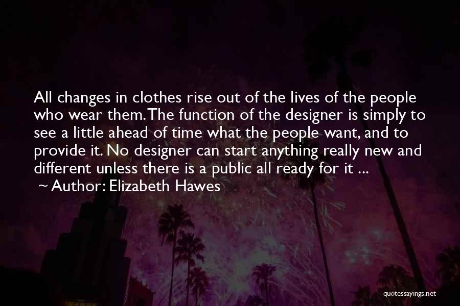 Elizabeth Hawes Quotes: All Changes In Clothes Rise Out Of The Lives Of The People Who Wear Them. The Function Of The Designer