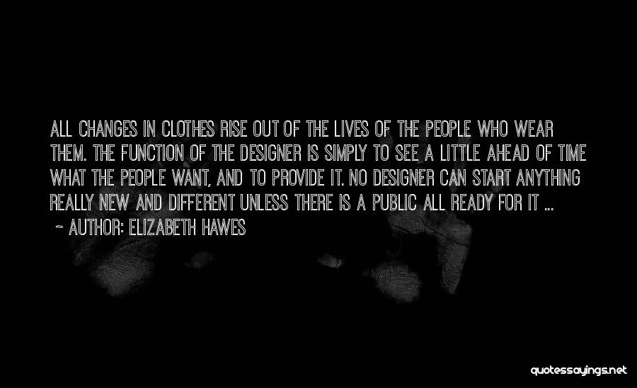 Elizabeth Hawes Quotes: All Changes In Clothes Rise Out Of The Lives Of The People Who Wear Them. The Function Of The Designer