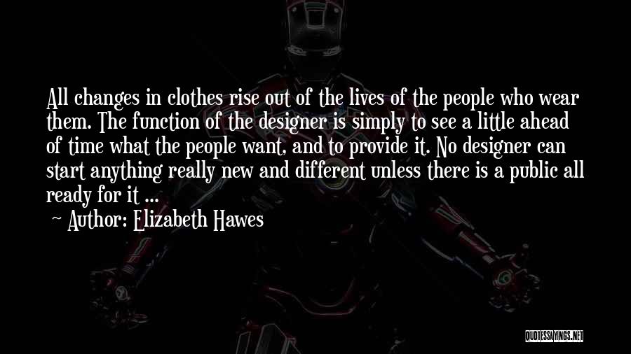 Elizabeth Hawes Quotes: All Changes In Clothes Rise Out Of The Lives Of The People Who Wear Them. The Function Of The Designer