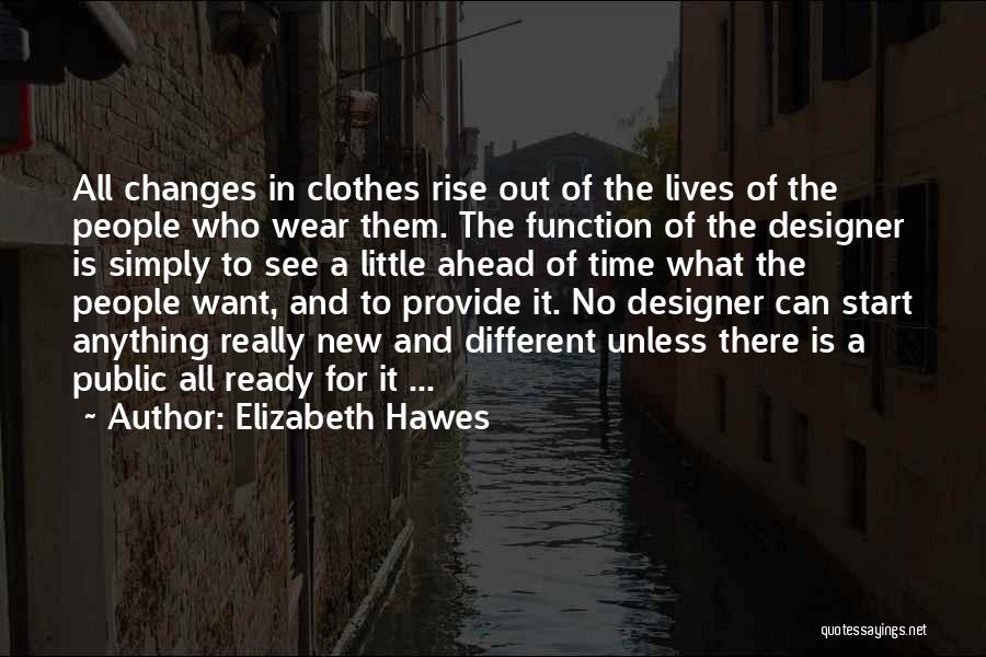 Elizabeth Hawes Quotes: All Changes In Clothes Rise Out Of The Lives Of The People Who Wear Them. The Function Of The Designer