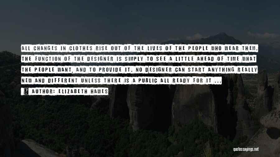 Elizabeth Hawes Quotes: All Changes In Clothes Rise Out Of The Lives Of The People Who Wear Them. The Function Of The Designer