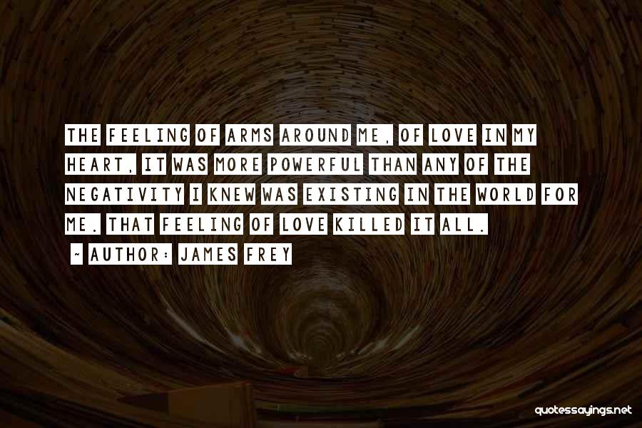 James Frey Quotes: The Feeling Of Arms Around Me, Of Love In My Heart, It Was More Powerful Than Any Of The Negativity