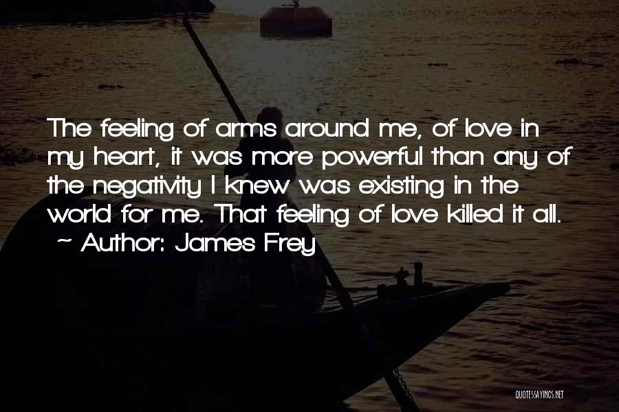 James Frey Quotes: The Feeling Of Arms Around Me, Of Love In My Heart, It Was More Powerful Than Any Of The Negativity