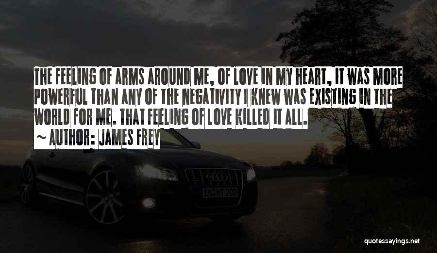 James Frey Quotes: The Feeling Of Arms Around Me, Of Love In My Heart, It Was More Powerful Than Any Of The Negativity