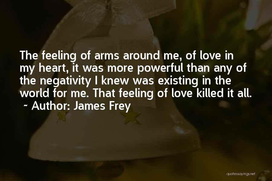 James Frey Quotes: The Feeling Of Arms Around Me, Of Love In My Heart, It Was More Powerful Than Any Of The Negativity