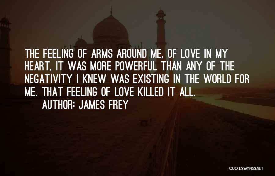 James Frey Quotes: The Feeling Of Arms Around Me, Of Love In My Heart, It Was More Powerful Than Any Of The Negativity