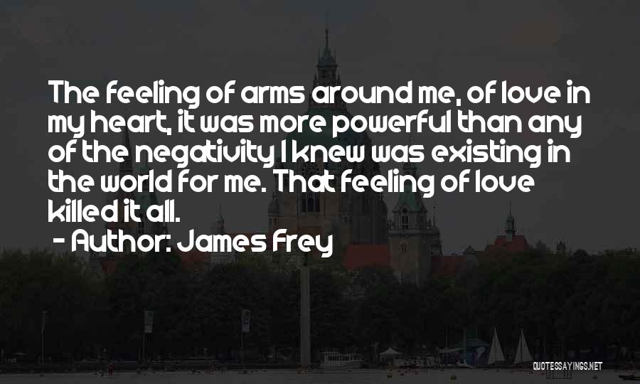 James Frey Quotes: The Feeling Of Arms Around Me, Of Love In My Heart, It Was More Powerful Than Any Of The Negativity