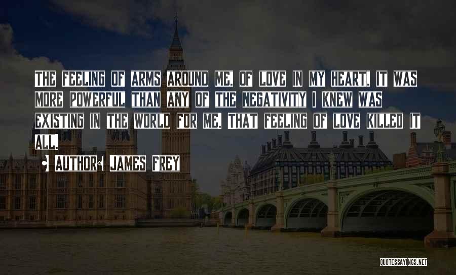James Frey Quotes: The Feeling Of Arms Around Me, Of Love In My Heart, It Was More Powerful Than Any Of The Negativity