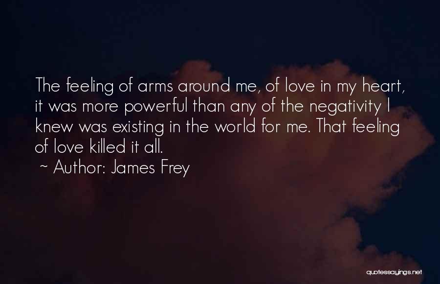 James Frey Quotes: The Feeling Of Arms Around Me, Of Love In My Heart, It Was More Powerful Than Any Of The Negativity