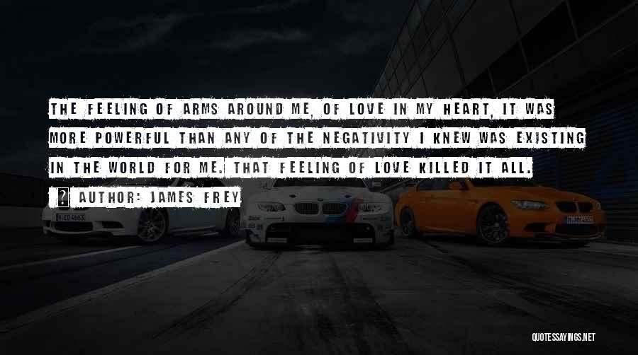 James Frey Quotes: The Feeling Of Arms Around Me, Of Love In My Heart, It Was More Powerful Than Any Of The Negativity