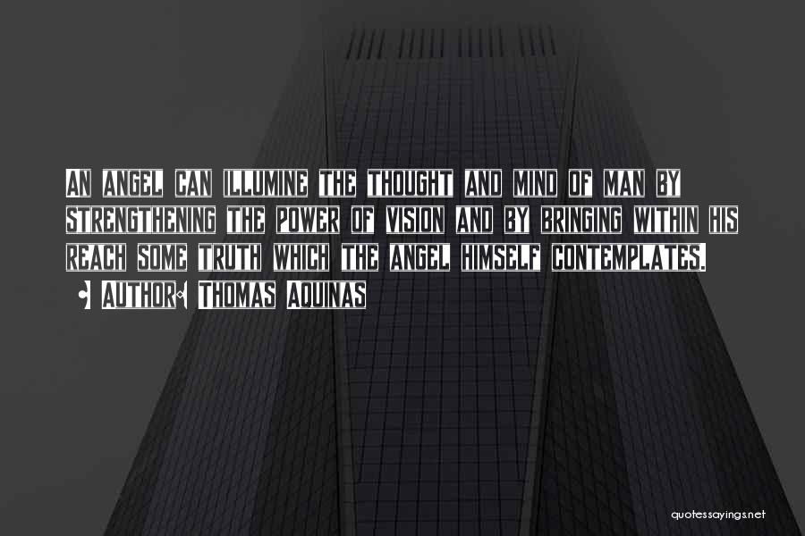 Thomas Aquinas Quotes: An Angel Can Illumine The Thought And Mind Of Man By Strengthening The Power Of Vision And By Bringing Within