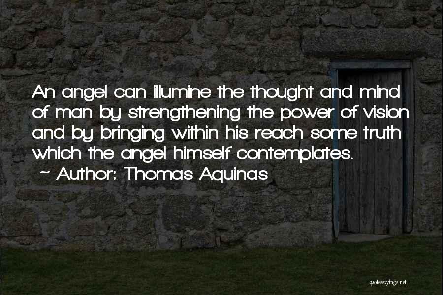 Thomas Aquinas Quotes: An Angel Can Illumine The Thought And Mind Of Man By Strengthening The Power Of Vision And By Bringing Within