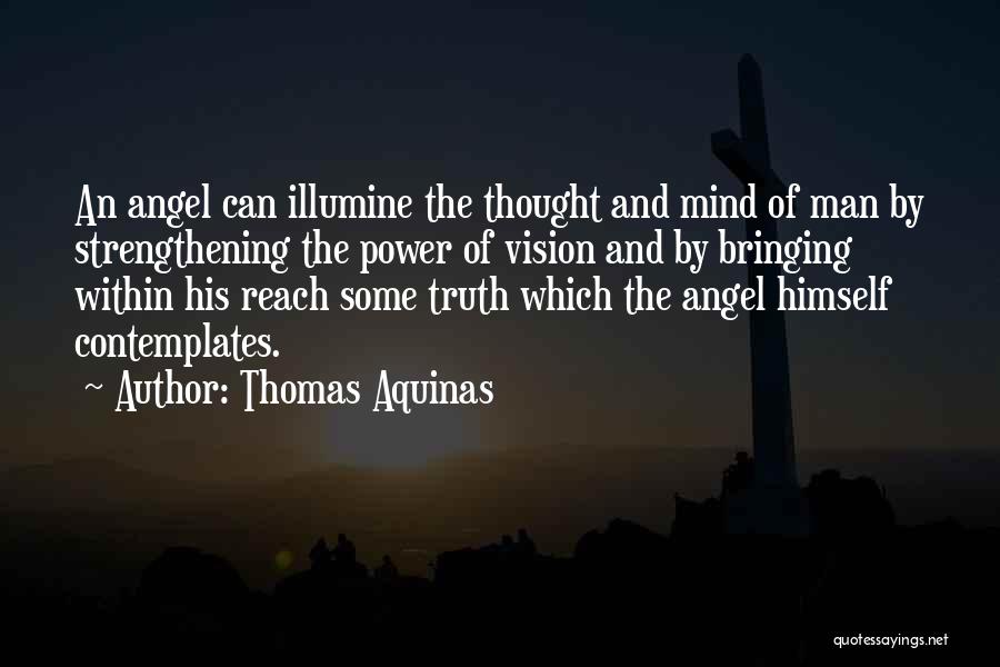 Thomas Aquinas Quotes: An Angel Can Illumine The Thought And Mind Of Man By Strengthening The Power Of Vision And By Bringing Within