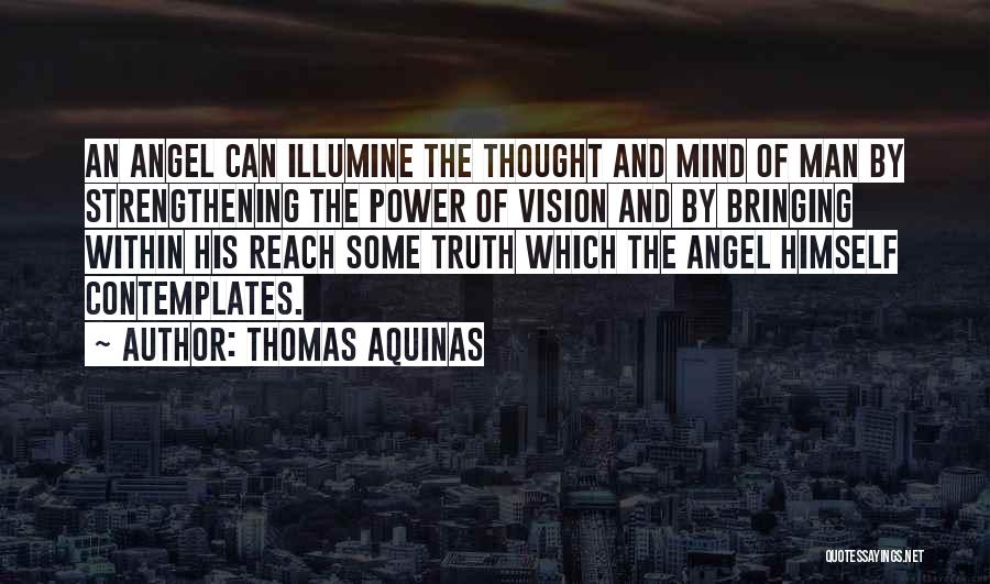 Thomas Aquinas Quotes: An Angel Can Illumine The Thought And Mind Of Man By Strengthening The Power Of Vision And By Bringing Within