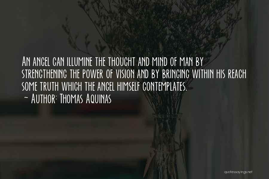 Thomas Aquinas Quotes: An Angel Can Illumine The Thought And Mind Of Man By Strengthening The Power Of Vision And By Bringing Within