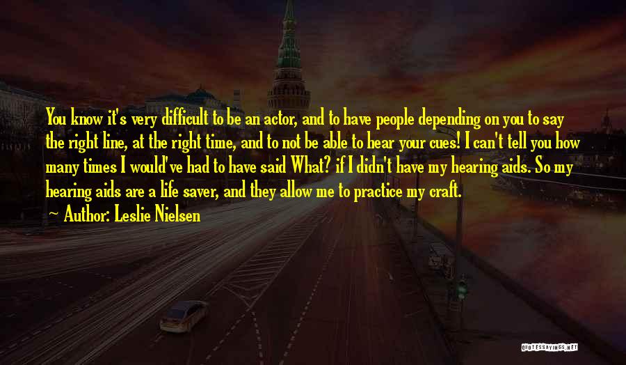 Leslie Nielsen Quotes: You Know It's Very Difficult To Be An Actor, And To Have People Depending On You To Say The Right