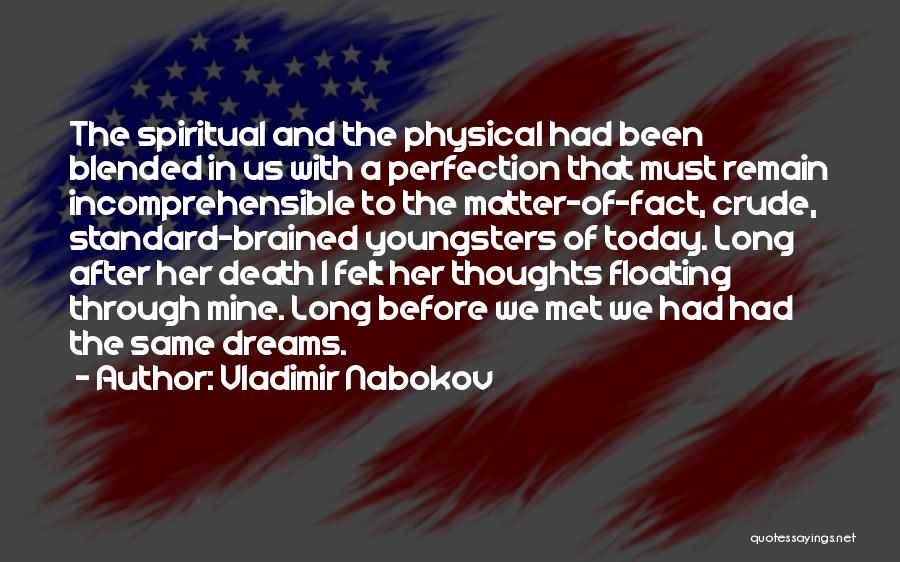 Vladimir Nabokov Quotes: The Spiritual And The Physical Had Been Blended In Us With A Perfection That Must Remain Incomprehensible To The Matter-of-fact,