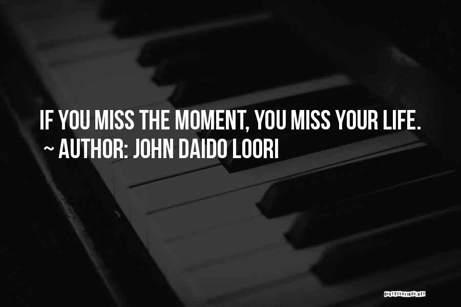 John Daido Loori Quotes: If You Miss The Moment, You Miss Your Life.