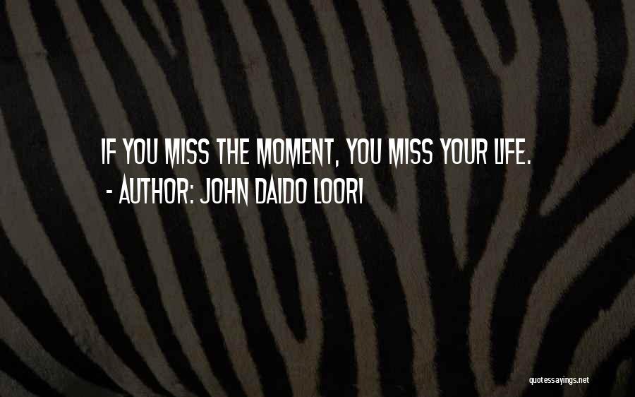John Daido Loori Quotes: If You Miss The Moment, You Miss Your Life.
