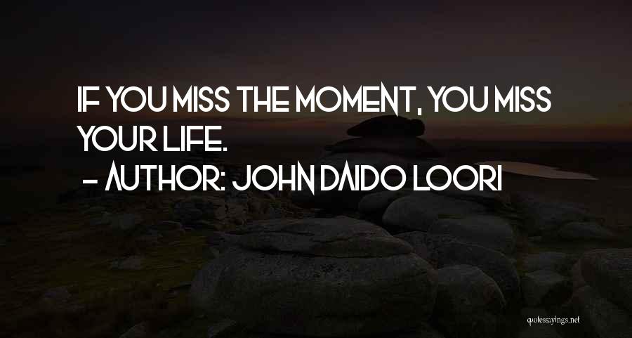 John Daido Loori Quotes: If You Miss The Moment, You Miss Your Life.