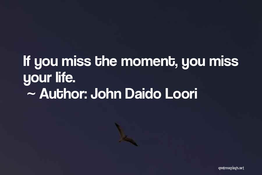 John Daido Loori Quotes: If You Miss The Moment, You Miss Your Life.