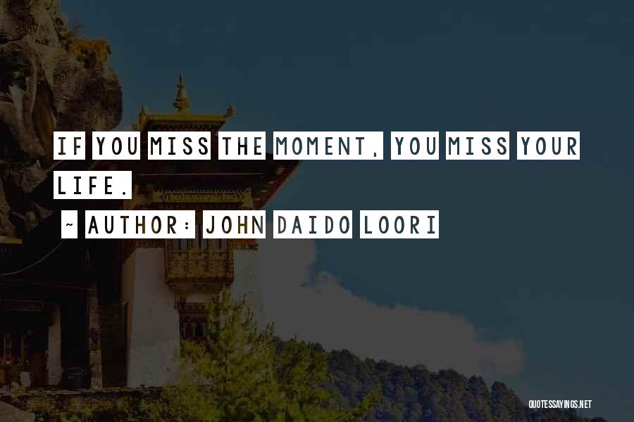 John Daido Loori Quotes: If You Miss The Moment, You Miss Your Life.