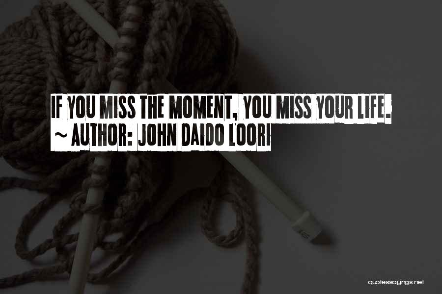 John Daido Loori Quotes: If You Miss The Moment, You Miss Your Life.