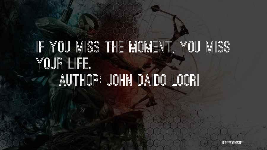 John Daido Loori Quotes: If You Miss The Moment, You Miss Your Life.