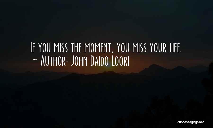 John Daido Loori Quotes: If You Miss The Moment, You Miss Your Life.