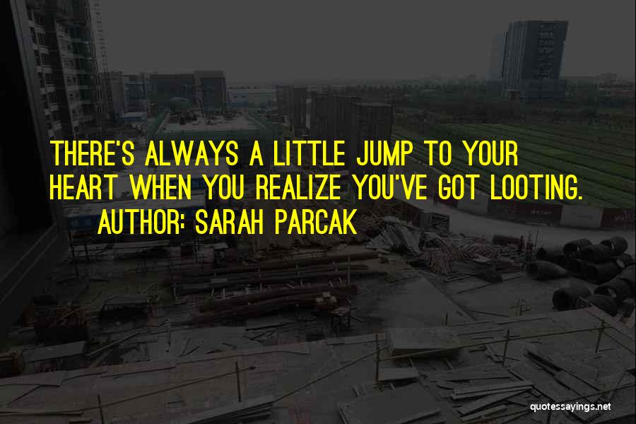 Sarah Parcak Quotes: There's Always A Little Jump To Your Heart When You Realize You've Got Looting.