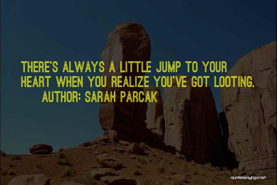 Sarah Parcak Quotes: There's Always A Little Jump To Your Heart When You Realize You've Got Looting.