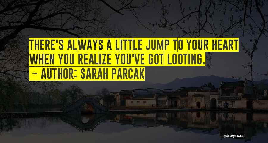 Sarah Parcak Quotes: There's Always A Little Jump To Your Heart When You Realize You've Got Looting.