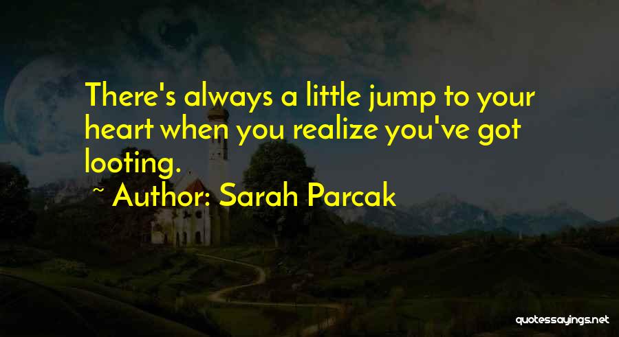 Sarah Parcak Quotes: There's Always A Little Jump To Your Heart When You Realize You've Got Looting.