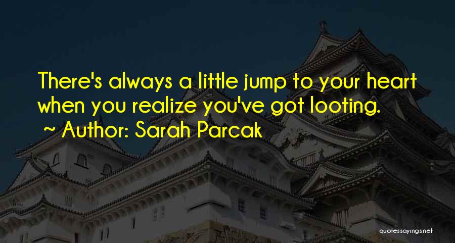 Sarah Parcak Quotes: There's Always A Little Jump To Your Heart When You Realize You've Got Looting.