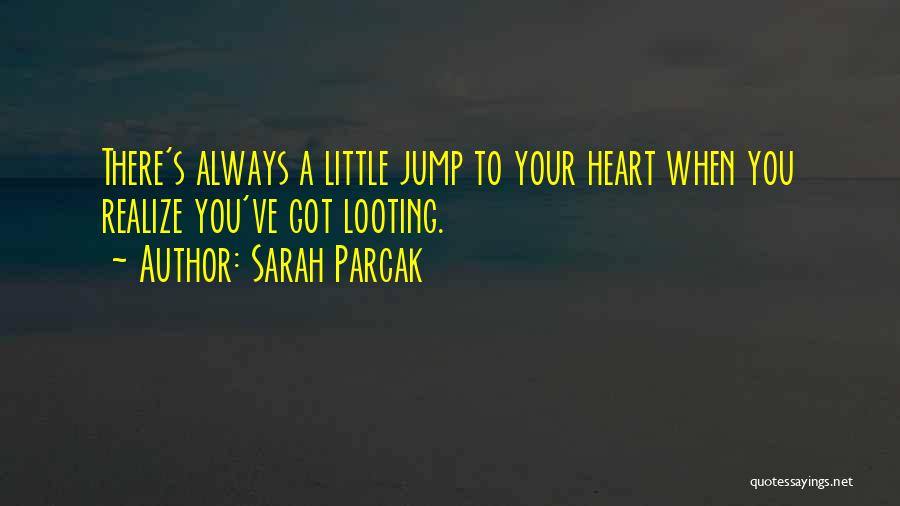 Sarah Parcak Quotes: There's Always A Little Jump To Your Heart When You Realize You've Got Looting.