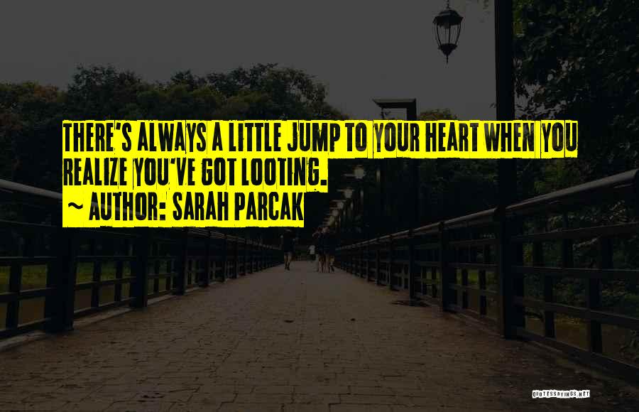 Sarah Parcak Quotes: There's Always A Little Jump To Your Heart When You Realize You've Got Looting.