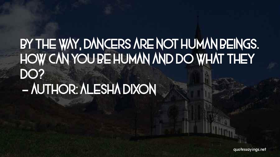 Alesha Dixon Quotes: By The Way, Dancers Are Not Human Beings. How Can You Be Human And Do What They Do?