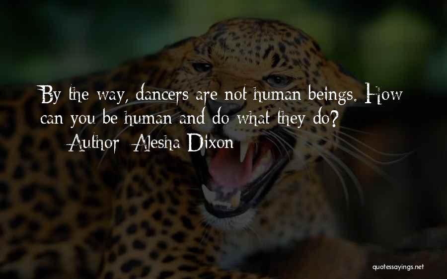 Alesha Dixon Quotes: By The Way, Dancers Are Not Human Beings. How Can You Be Human And Do What They Do?